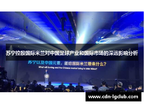 苏宁控股国际米兰对中国足球产业和国际市场的深远影响分析